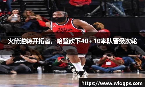 火箭逆转开拓者，哈登砍下40+10率队晋级次轮