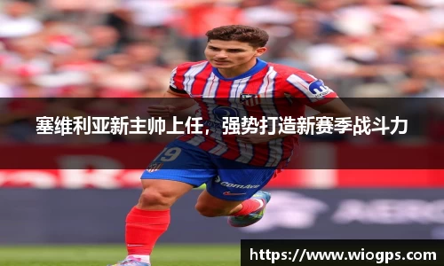 塞维利亚新主帅上任，强势打造新赛季战斗力