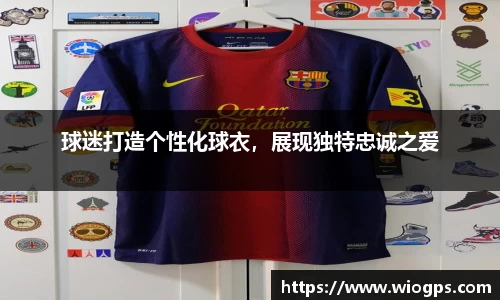 球迷打造个性化球衣，展现独特忠诚之爱