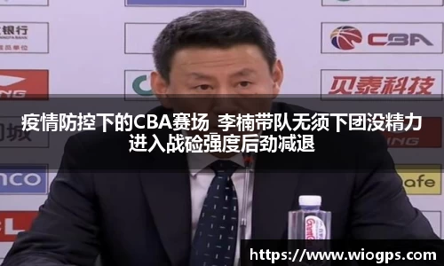 疫情防控下的CBA赛场_李楠带队无须下团没精力进入战硷强度后劲减退