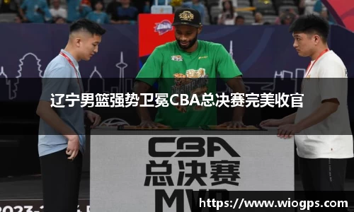 辽宁男篮强势卫冕CBA总决赛完美收官