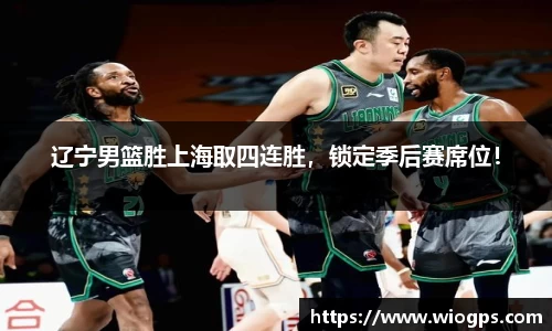 辽宁男篮胜上海取四连胜，锁定季后赛席位！