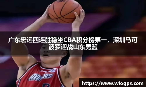 广东宏远四连胜稳坐CBA积分榜第一，深圳马可波罗迎战山东男篮