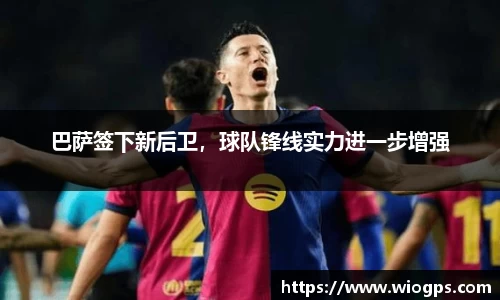 巴萨签下新后卫，球队锋线实力进一步增强