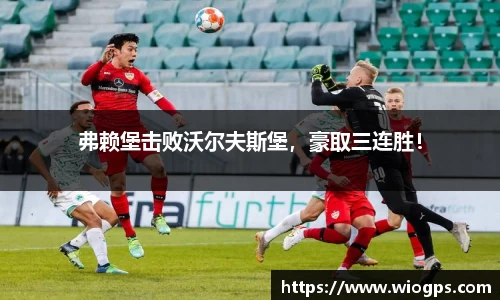 弗赖堡击败沃尔夫斯堡，豪取三连胜！