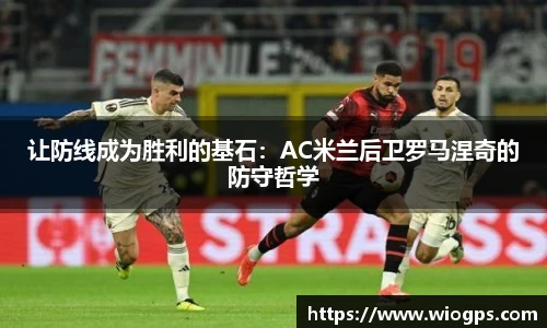 让防线成为胜利的基石：AC米兰后卫罗马涅奇的防守哲学