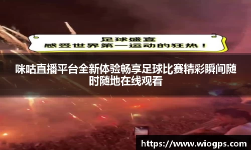 咪咕直播平台全新体验畅享足球比赛精彩瞬间随时随地在线观看