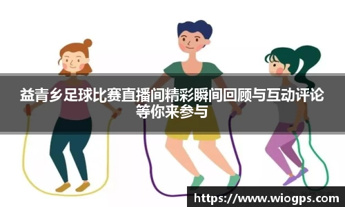 益青乡足球比赛直播间精彩瞬间回顾与互动评论等你来参与