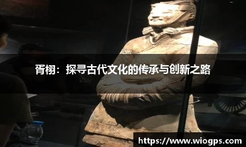 胥栩：探寻古代文化的传承与创新之路