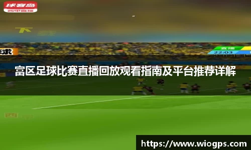 富区足球比赛直播回放观看指南及平台推荐详解