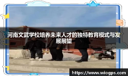 河南文武学校培养未来人才的独特教育模式与发展展望