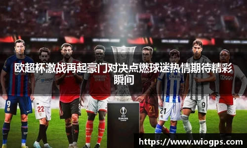 欧超杯激战再起豪门对决点燃球迷热情期待精彩瞬间