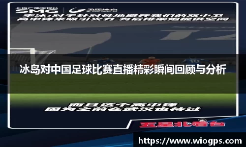 冰岛对中国足球比赛直播精彩瞬间回顾与分析