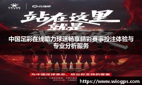 中国足彩在线助力球迷畅享精彩赛事投注体验与专业分析服务