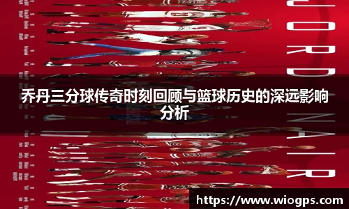 乔丹三分球传奇时刻回顾与篮球历史的深远影响分析