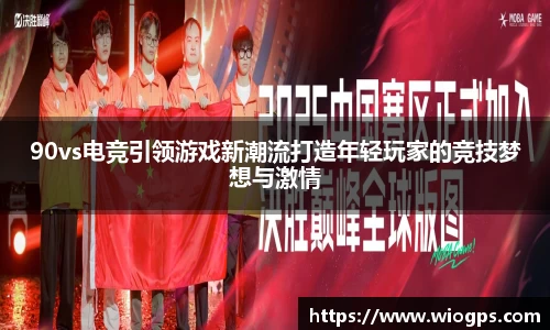 90vs电竞引领游戏新潮流打造年轻玩家的竞技梦想与激情