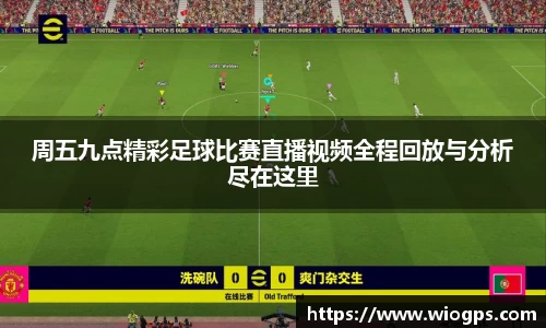 周五九点精彩足球比赛直播视频全程回放与分析尽在这里