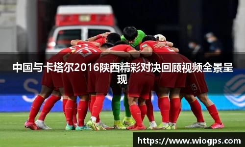 中国与卡塔尔2016陕西精彩对决回顾视频全景呈现