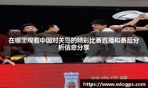 在哪里观看中国对关岛的精彩比赛直播和赛后分析信息分享