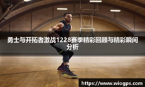 勇士与开拓者激战1228赛季精彩回顾与精彩瞬间分析