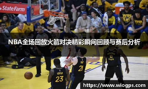 NBA全场回放火箭对决精彩瞬间回顾与赛后分析