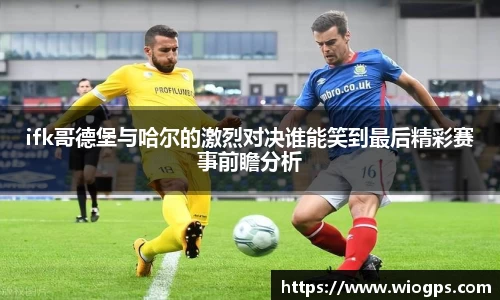 ifk哥德堡与哈尔的激烈对决谁能笑到最后精彩赛事前瞻分析