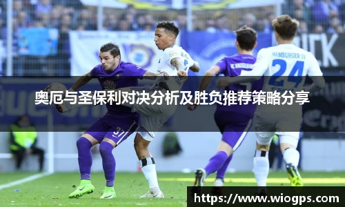 奥厄与圣保利对决分析及胜负推荐策略分享