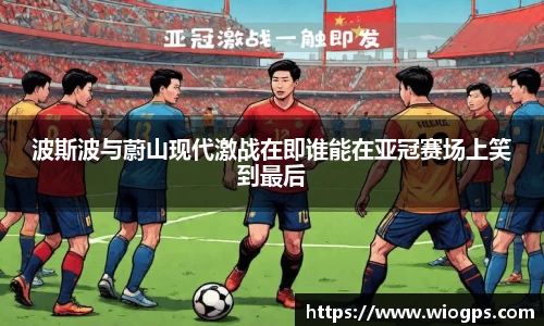 波斯波与蔚山现代激战在即谁能在亚冠赛场上笑到最后
